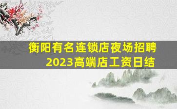 衡阳有名连锁店夜场招聘2023高端店工资日结